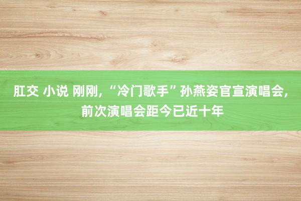 肛交 小说 刚刚, “冷门歌手”孙燕姿官宣演唱会, 前次演唱会距今已近十年