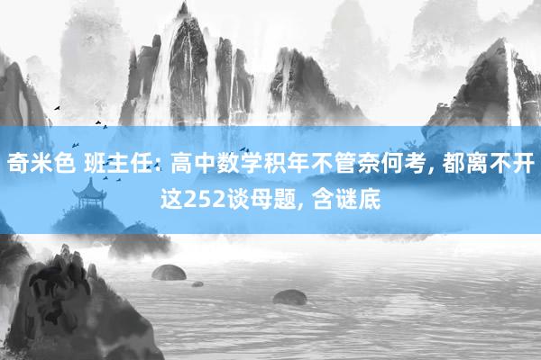 奇米色 班主任: 高中数学积年不管奈何考, 都离不开这252谈母题, 含谜底