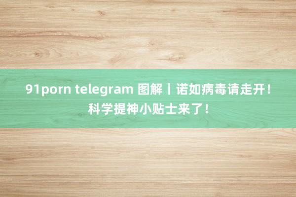 91porn telegram 图解丨诺如病毒请走开！科学提神小贴士来了！