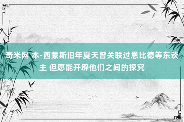 奇米网 本-西蒙斯旧年夏天曾关联过恩比德等东谈主 但愿能开辟他们之间的探究