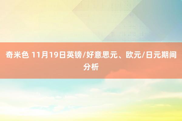奇米色 11月19日英镑/好意思元、欧元/日元期间分析