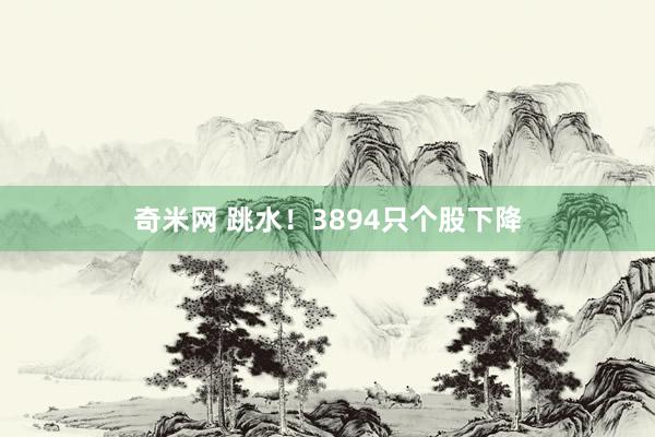 奇米网 跳水！3894只个股下降