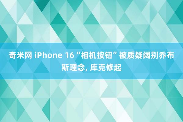 奇米网 iPhone 16“相机按钮”被质疑阔别乔布斯理念, 库克修起