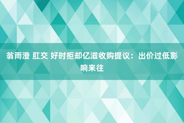 翁雨澄 肛交 好时拒却亿滋收购提议：出价过低影响来往