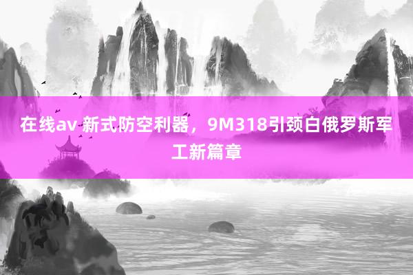 在线av 新式防空利器，9M318引颈白俄罗斯军工新篇章