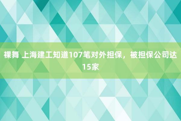 裸舞 上海建工知道107笔对外担保，被担保公司达15家