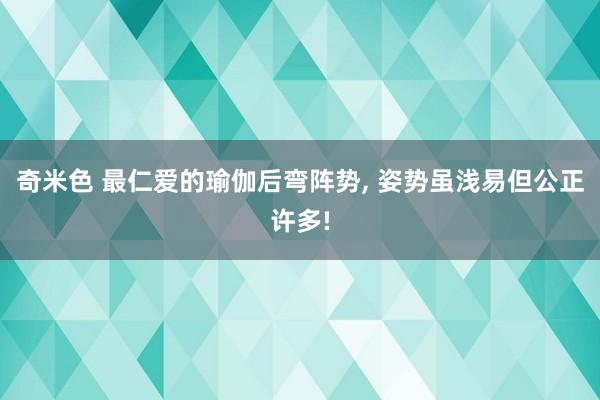 奇米色 最仁爱的瑜伽后弯阵势, 姿势虽浅易但公正许多!