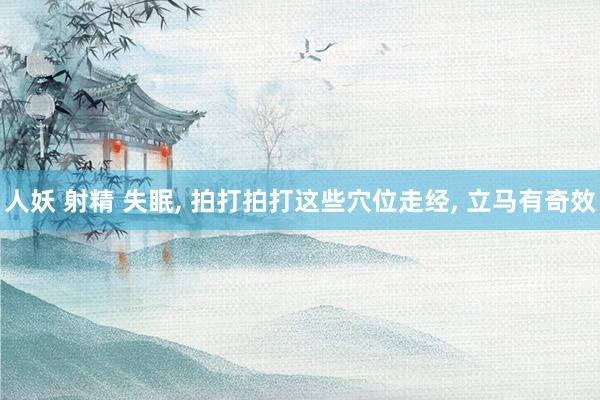 人妖 射精 失眠, 拍打拍打这些穴位走经, 立马有奇效