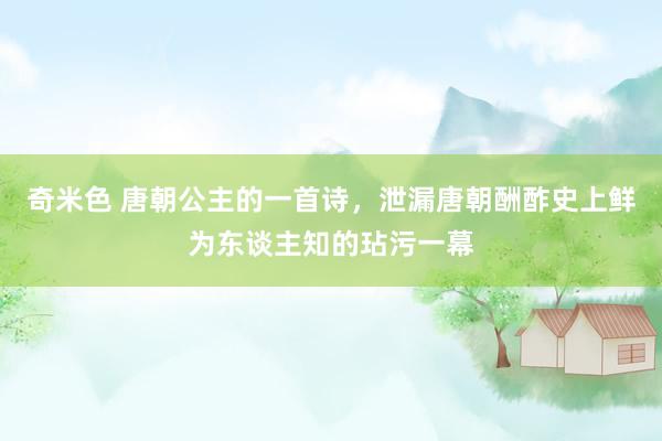 奇米色 唐朝公主的一首诗，泄漏唐朝酬酢史上鲜为东谈主知的玷污一幕