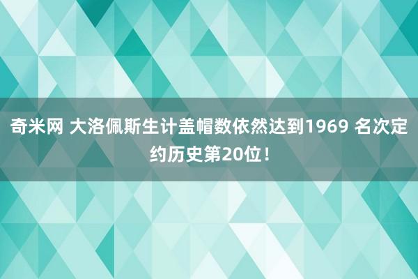 奇米网 大洛佩斯生计盖帽数依然达到1969 名次定约历史第20位！