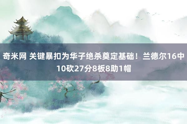 奇米网 关键暴扣为华子绝杀奠定基础！兰德尔16中10砍27分8板8助1帽