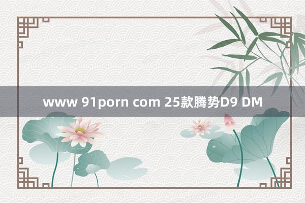www 91porn com 25款腾势D9 DM