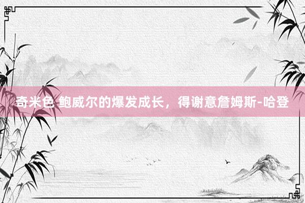 奇米色 鲍威尔的爆发成长，得谢意詹姆斯-哈登