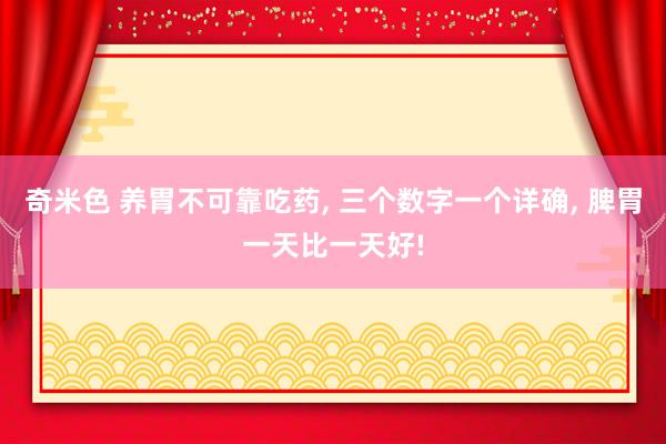 奇米色 养胃不可靠吃药, 三个数字一个详确, 脾胃一天比一天好!