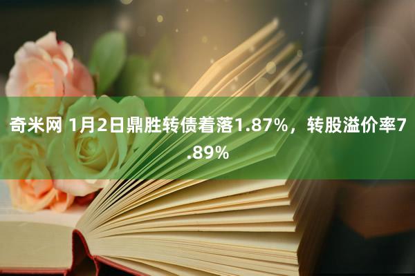 奇米网 1月2日鼎胜转债着落1.87%，转股溢价率7.89%