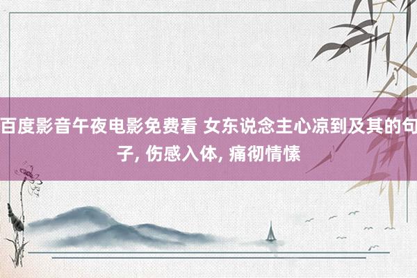 百度影音午夜电影免费看 女东说念主心凉到及其的句子, 伤感入体, 痛彻情愫