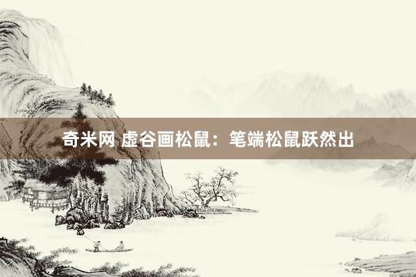 奇米网 虚谷画松鼠：笔端松鼠跃然出