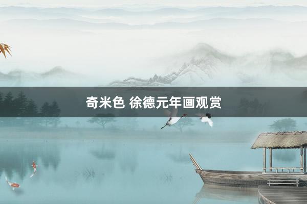 奇米色 徐德元年画观赏