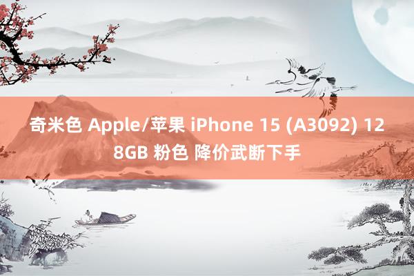 奇米色 Apple/苹果 iPhone 15 (A3092) 128GB 粉色 降价武断下手