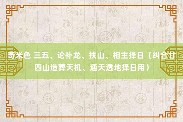 奇米色 三五、论补龙、扶山、相主择日（纠合廿四山造葬天机、通天透地择日用）