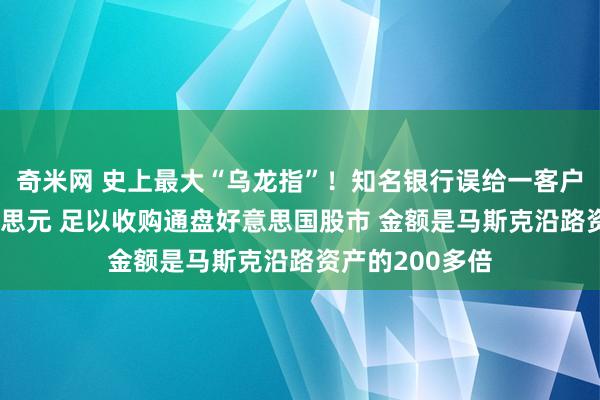 奇米网 史上最大“乌龙指”！知名银行误给一客户存81万亿好意思元 足以收购通盘好意思国股市 金额是马斯克沿路资产的200多倍