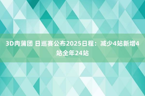 3D肉蒲团 日巡赛公布2025日程：减少4站新增4站全年24站