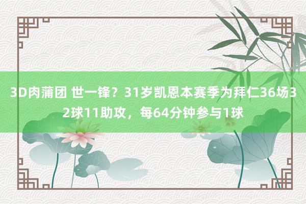 3D肉蒲团 世一锋？31岁凯恩本赛季为拜仁36场32球11助攻，每64分钟参与1球