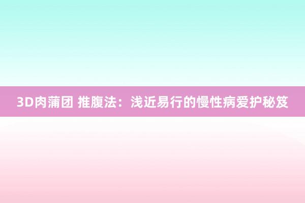 3D肉蒲团 推腹法：浅近易行的慢性病爱护秘笈