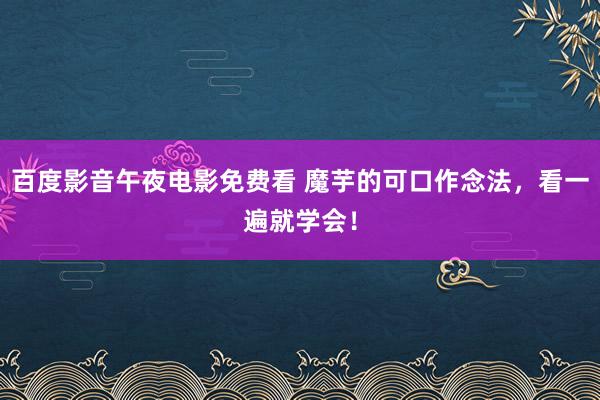 百度影音午夜电影免费看 魔芋的可口作念法，看一遍就学会！
