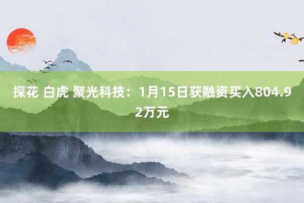 探花 白虎 聚光科技：1月15日获融资买入804.92万元