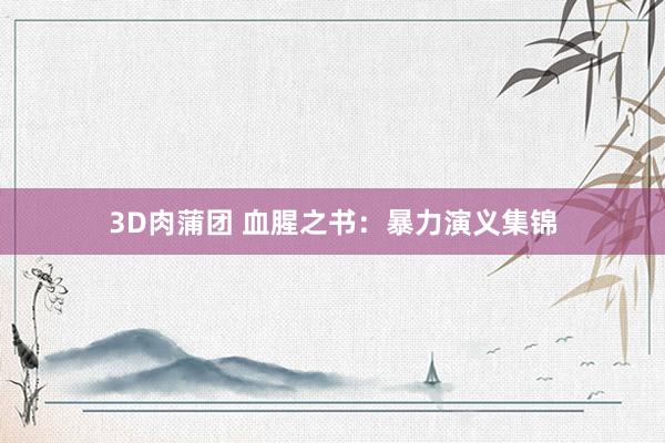 3D肉蒲团 血腥之书：暴力演义集锦