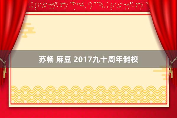 苏畅 麻豆 2017九十周年雠校
