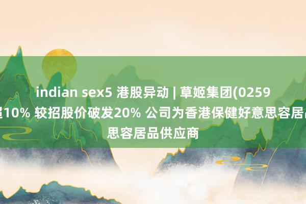 indian sex5 港股异动 | 草姬集团(02593)再跌超10% 较招股价破发20% 公司为香港保健好意思容居品供应商