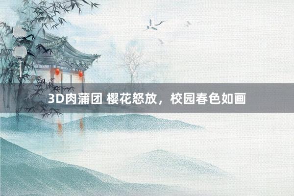 3D肉蒲团 樱花怒放，校园春色如画