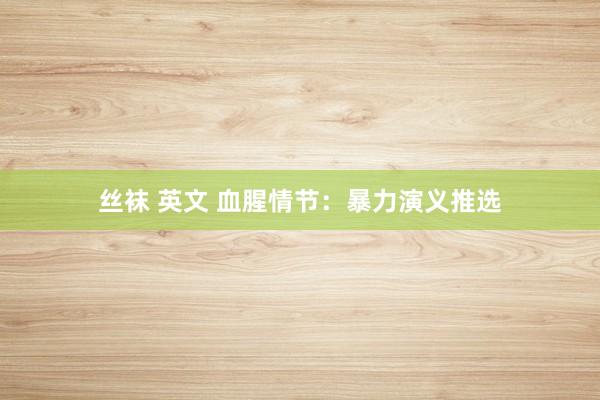 丝袜 英文 血腥情节：暴力演义推选