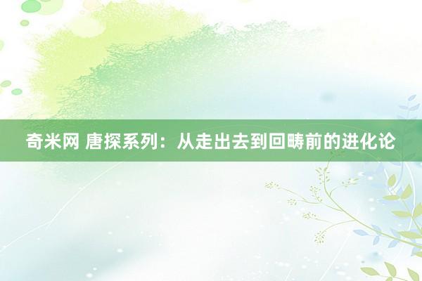 奇米网 唐探系列：从走出去到回畴前的进化论