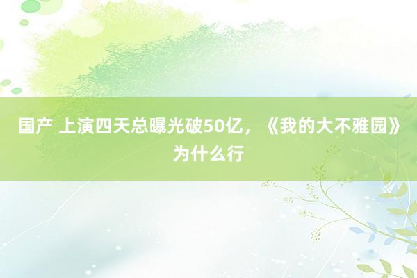 国产 上演四天总曝光破50亿，《我的大不雅园》为什么行