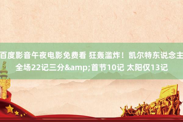 百度影音午夜电影免费看 狂轰滥炸！凯尔特东说念主全场22记三分&首节10记 太阳仅13记
