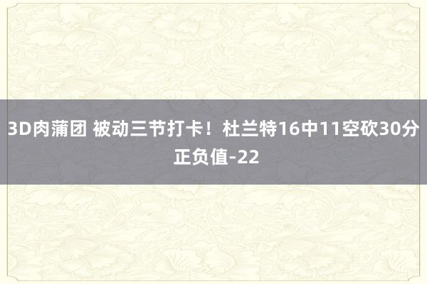 3D肉蒲团 被动三节打卡！杜兰特16中11空砍30分 正负值-22