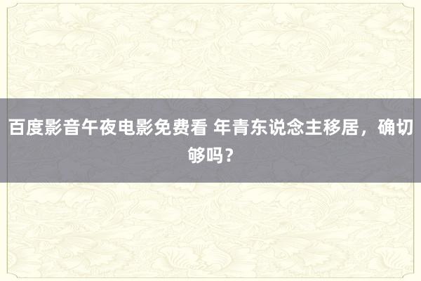 百度影音午夜电影免费看 年青东说念主移居，确切够吗？