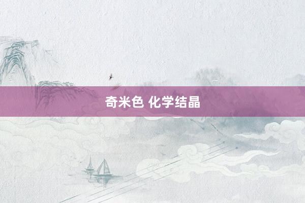奇米色 化学结晶