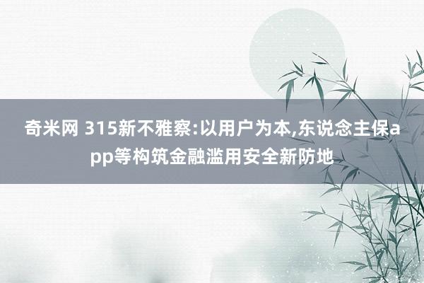 奇米网 315新不雅察:以用户为本,东说念主保app等构筑金融滥用安全新防地