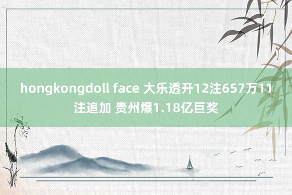 hongkongdoll face 大乐透开12注657万11注追加 贵州爆1.18亿巨奖