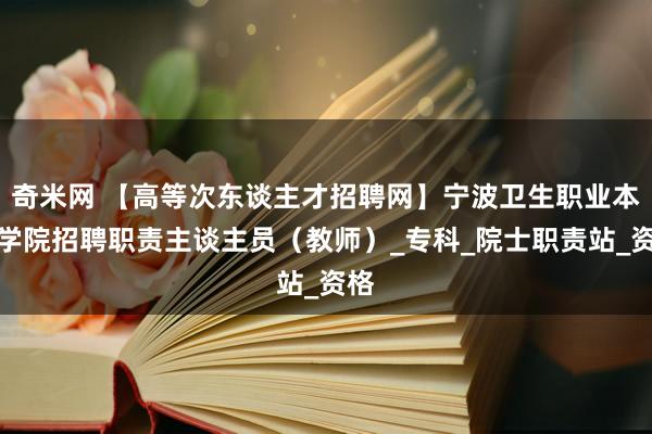 奇米网 【高等次东谈主才招聘网】宁波卫生职业本事学院招聘职责主谈主员（教师）_专科_院士职责站_资格