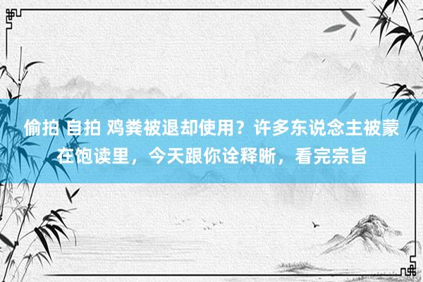 偷拍 自拍 鸡粪被退却使用？许多东说念主被蒙在饱读里，今天跟你诠释晰，看完宗旨