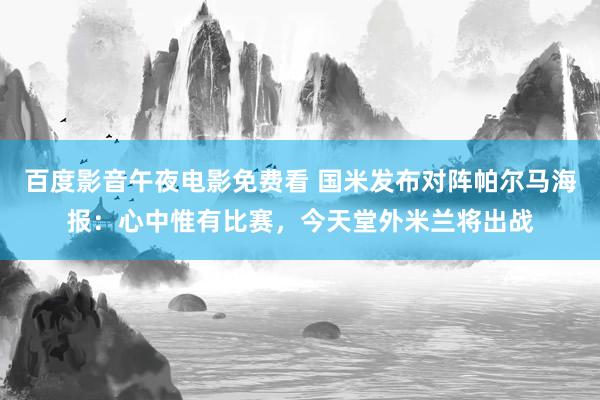 百度影音午夜电影免费看 国米发布对阵帕尔马海报：心中惟有比赛，今天堂外米兰将出战