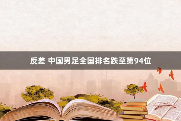 反差 中国男足全国排名跌至第94位