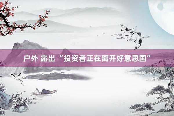 户外 露出 “投资者正在离开好意思国”
