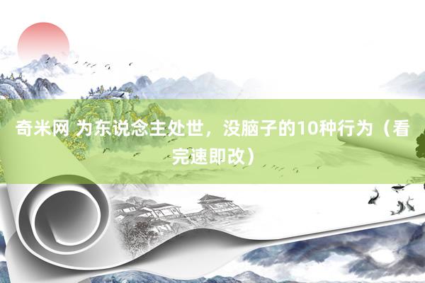 奇米网 为东说念主处世，没脑子的10种行为（看完速即改）