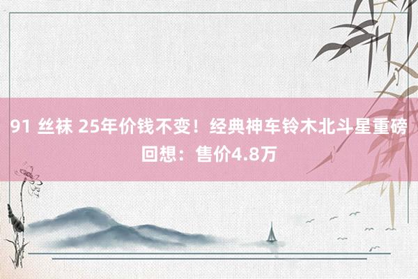 91 丝袜 25年价钱不变！经典神车铃木北斗星重磅回想：售价4.8万